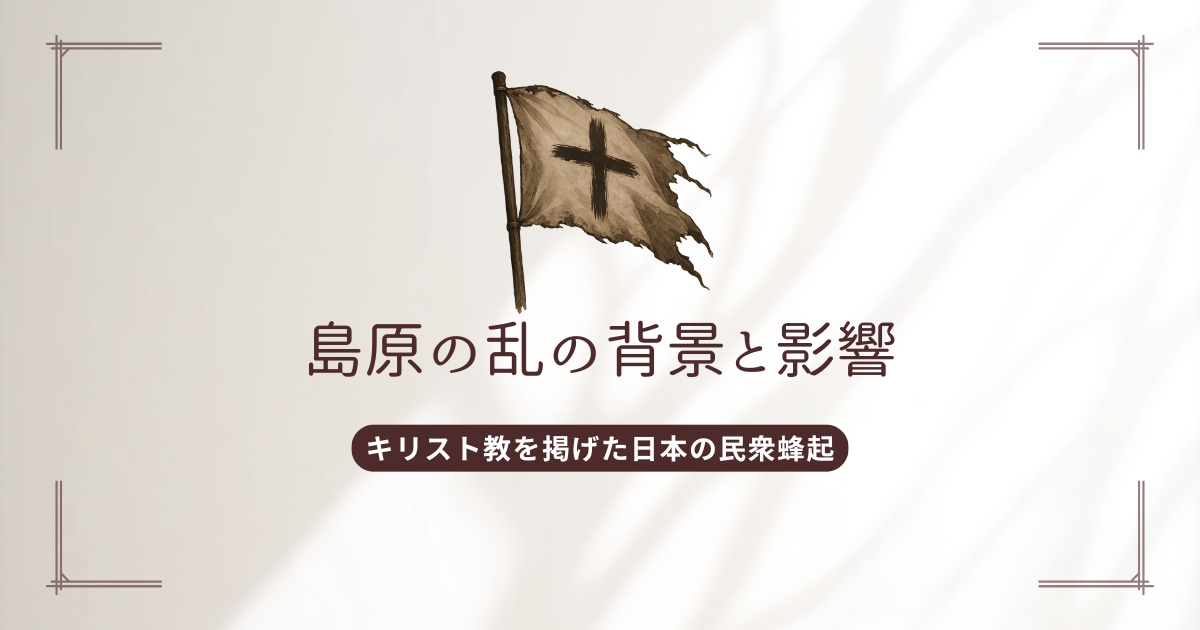 島原の乱の背景と影響 ― キリスト教を掲げた日本の民衆蜂起