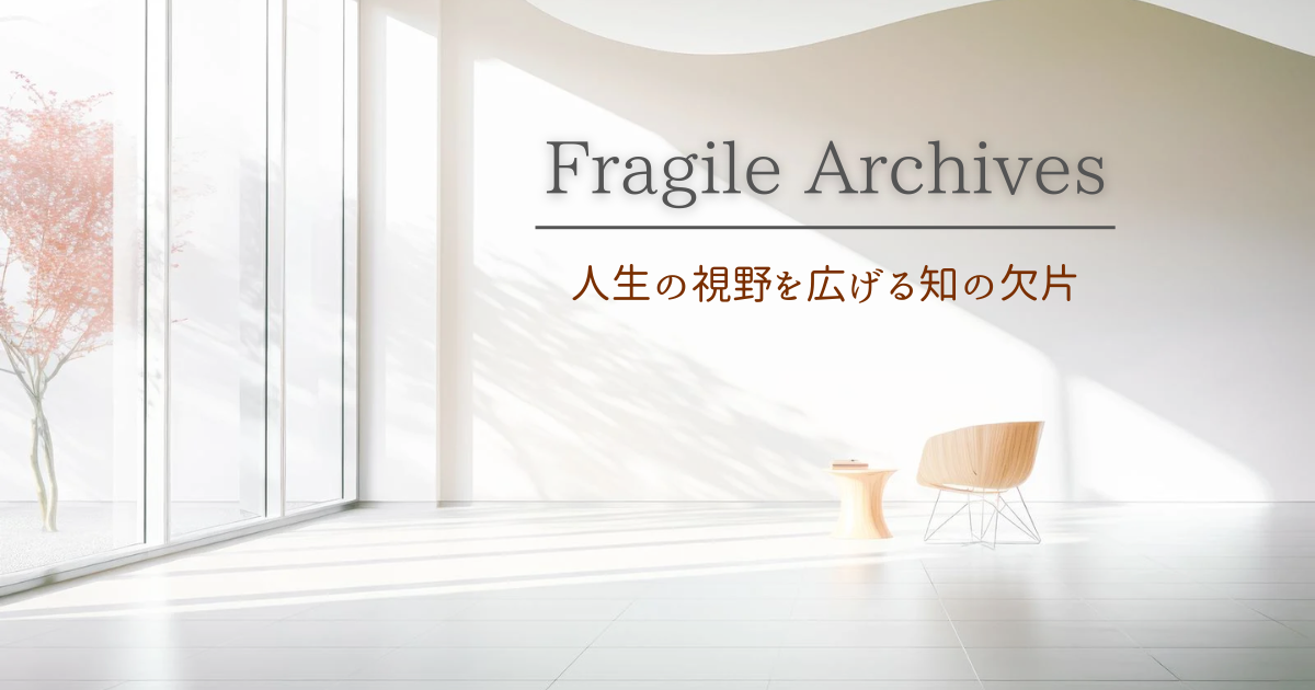 Fragile Archives - 人生の視野を広げる知の欠片